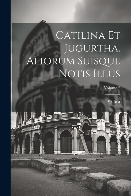 Catilina Et Jugurtha. Aliorum Suisque Notis Illus; Volume 2