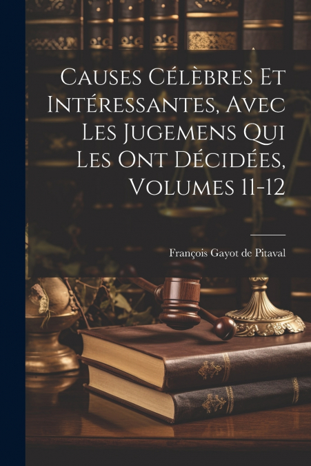 Causes Célèbres Et Intéressantes, Avec Les Jugemens Qui Les Ont Décidées, Volumes 11-12