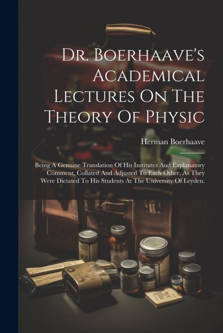Dr. Boerhaave’s Academical Lectures On The Theory Of Physic