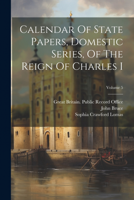 Calendar Of State Papers, Domestic Series, Of The Reign Of Charles I; Volume 5