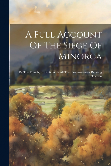 A Full Account Of The Siege Of Minorca