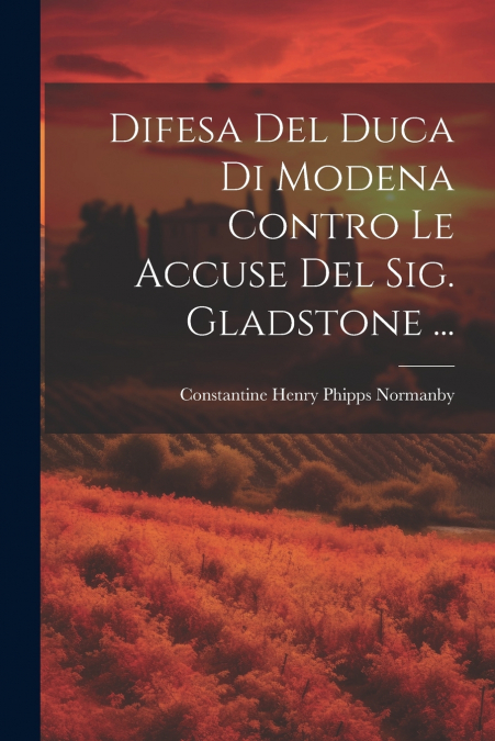 Difesa Del Duca Di Modena Contro Le Accuse Del Sig. Gladstone ...