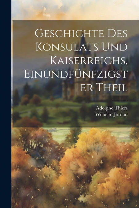Geschichte des Konsulats und Kaiserreichs, Einundfünfzigster Theil