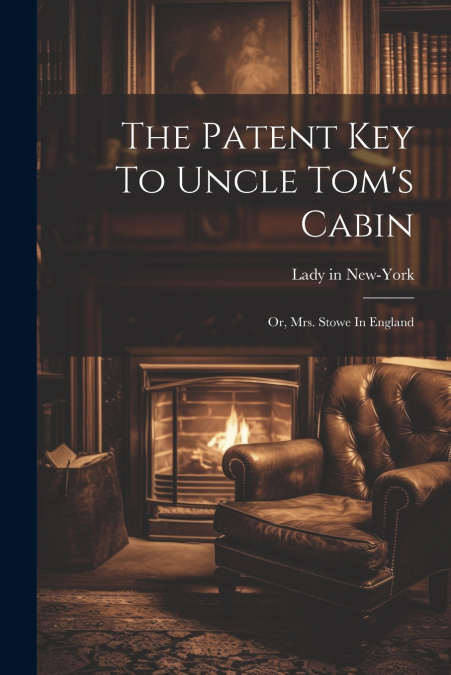 The Patent Key To Uncle Tom’s Cabin; Or, Mrs. Stowe In England