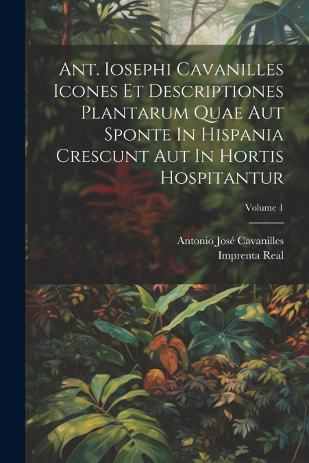 Ant. Iosephi Cavanilles Icones Et Descriptiones Plantarum Quae Aut Sponte In Hispania Crescunt Aut In Hortis Hospitantur; Volume 1