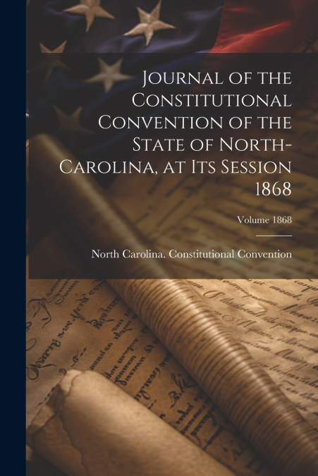 Journal of the Constitutional Convention of the State of North-Carolina, at its Session 1868; Volume 1868