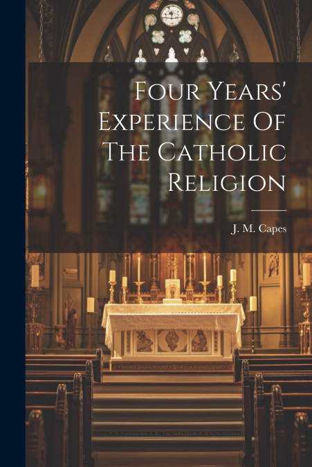 Four Years’ Experience Of The Catholic Religion