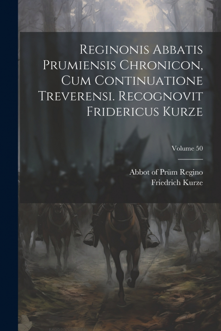 Reginonis abbatis prumiensis Chronicon, cum continuatione treverensi. Recognovit Fridericus Kurze; Volume 50