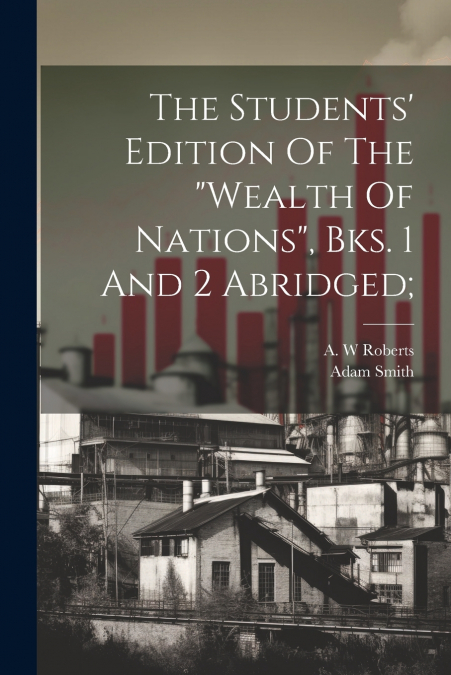 The Students’ Edition Of The 'wealth Of Nations', Bks. 1 And 2 Abridged;