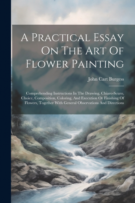 A Practical Essay On The Art Of Flower Painting
