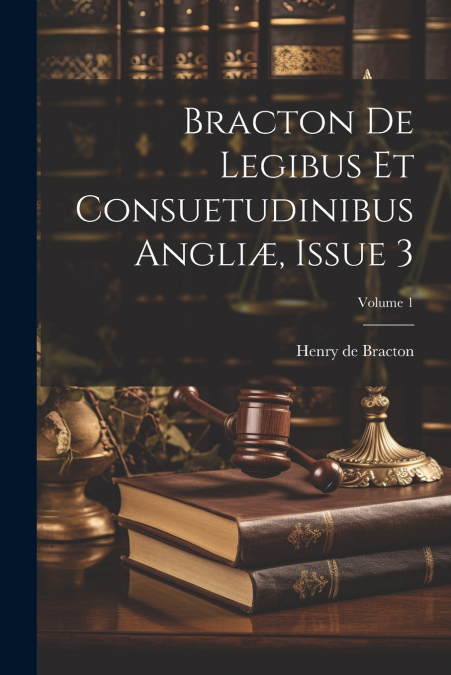 Bracton De Legibus Et Consuetudinibus Angliæ, Issue 3; Volume 1
