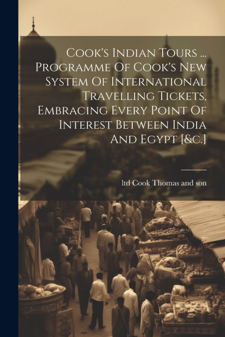 Cook’s Indian Tours ... Programme Of Cook’s New System Of International Travelling Tickets, Embracing Every Point Of Interest Between India And Egypt [&c.]