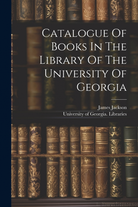 Catalogue Of Books In The Library Of The University Of Georgia