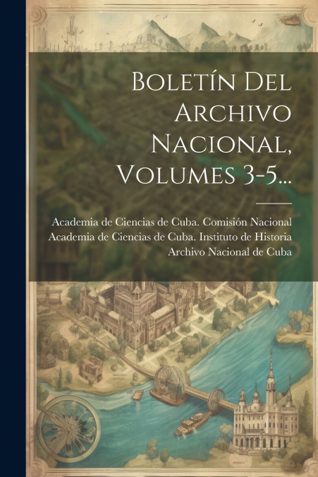 Boletín Del Archivo Nacional, Volumes 3-5...