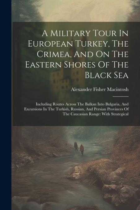 A Military Tour In European Turkey, The Crimea, And On The Eastern Shores Of The Black Sea