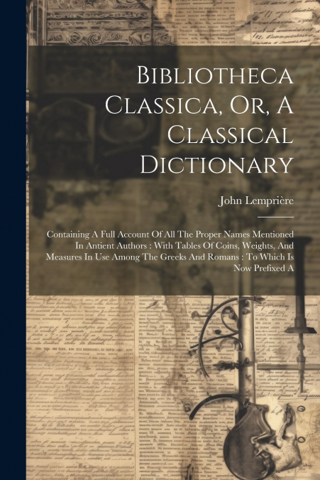 Bibliotheca Classica, Or, A Classical Dictionary