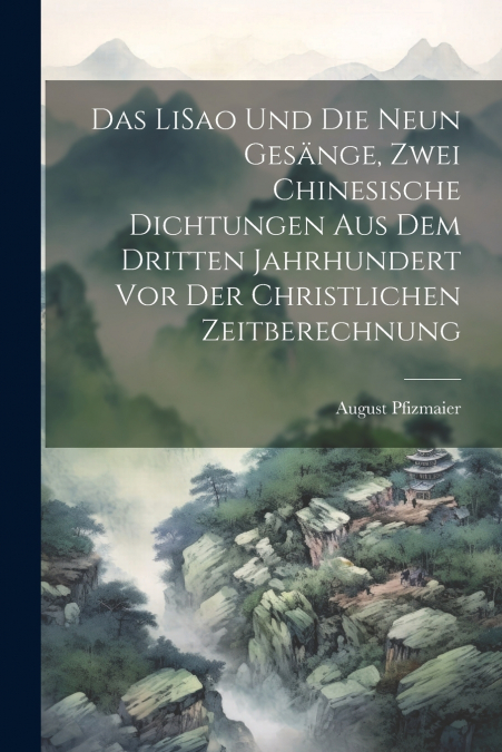 Das LiSao und die neun Gesänge, zwei chinesische Dichtungen aus dem dritten Jahrhundert vor der christlichen Zeitberechnung