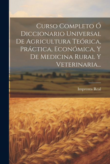 Curso Completo Ó Diccionario Universal De Agricultura Teórica, Práctica, Económica, Y De Medicina Rural Y Veterinaria...