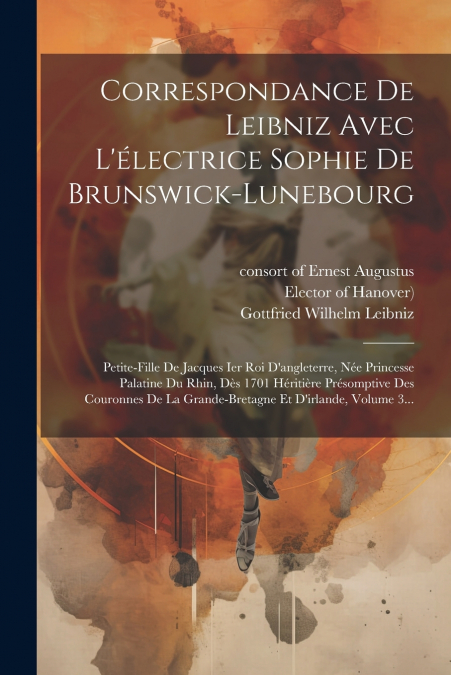 Correspondance De Leibniz Avec L’électrice Sophie De Brunswick-lunebourg