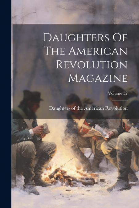 Daughters Of The American Revolution Magazine; Volume 52