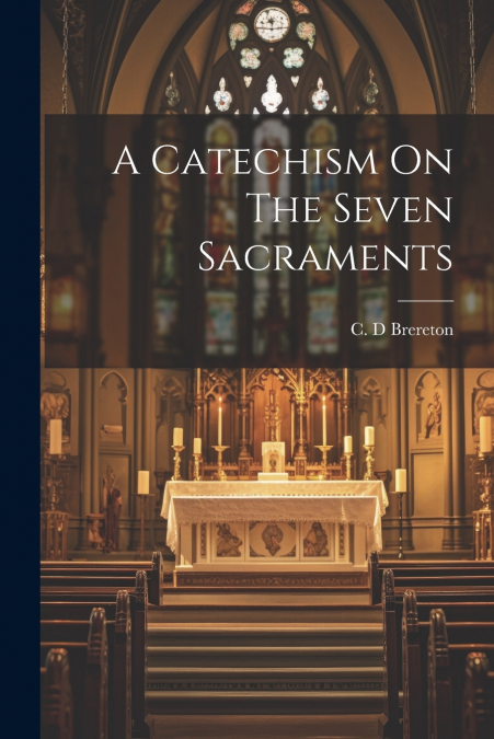 A Catechism On The Seven Sacraments