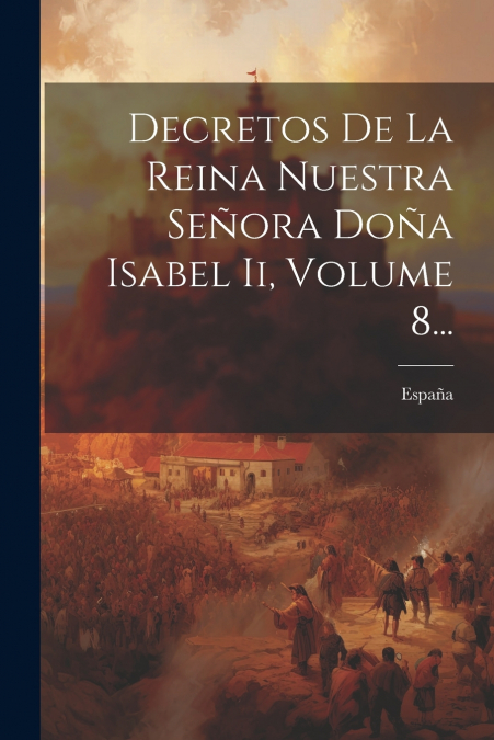 Decretos De La Reina Nuestra Señora Doña Isabel Ii, Volume 8...