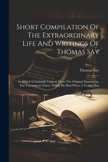 Short Compilation Of The Extraordinary Life And Writings Of Thomas Say