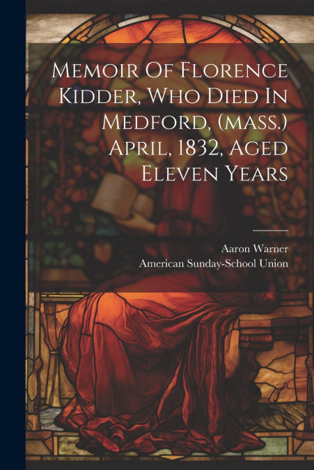 Memoir Of Florence Kidder, Who Died In Medford, (mass.) April, 1832, Aged Eleven Years