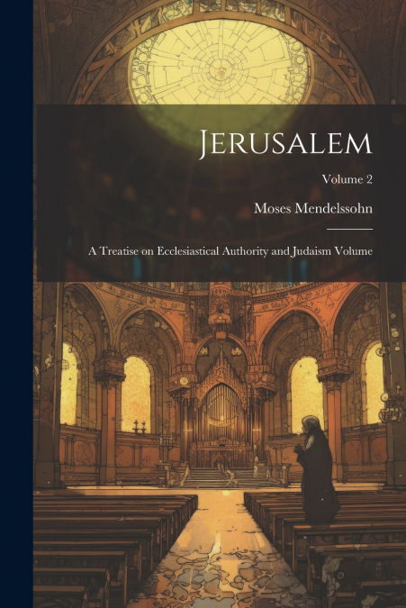 Jerusalem; a Treatise on Ecclesiastical Authority and Judaism Volume; Volume 2