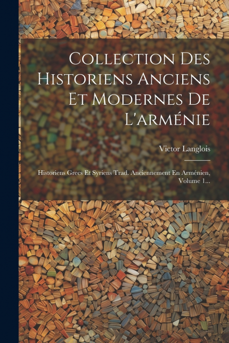 Collection Des Historiens Anciens Et Modernes De L’arménie