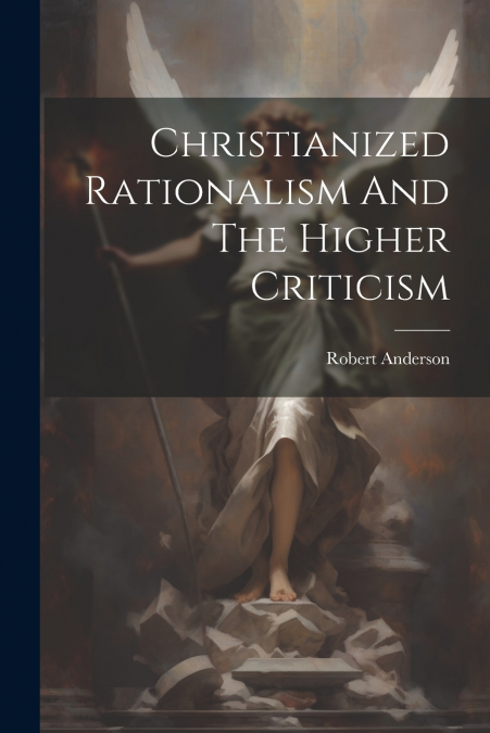 Christianized Rationalism And The Higher Criticism