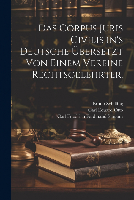 Das Corpus Juris Civilis in’s Deutsche übersetzt von einem Vereine Rechtsgelehrter.