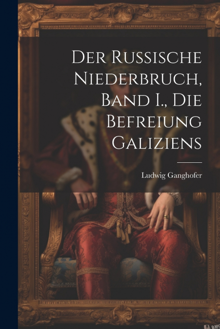 Der Russische Niederbruch, Band I., Die Befreiung Galiziens