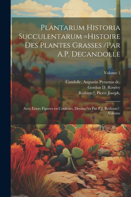 Plantarum historia succulentarum =Histoire des plantes grasses /par A.P. Decandolle ; avec leurs figures en couleurs, dessine?es par P.J. Redoute?. Volume; Volume 1