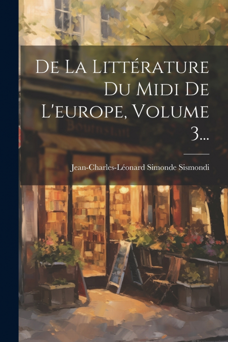 De La Littérature Du Midi De L’europe, Volume 3...