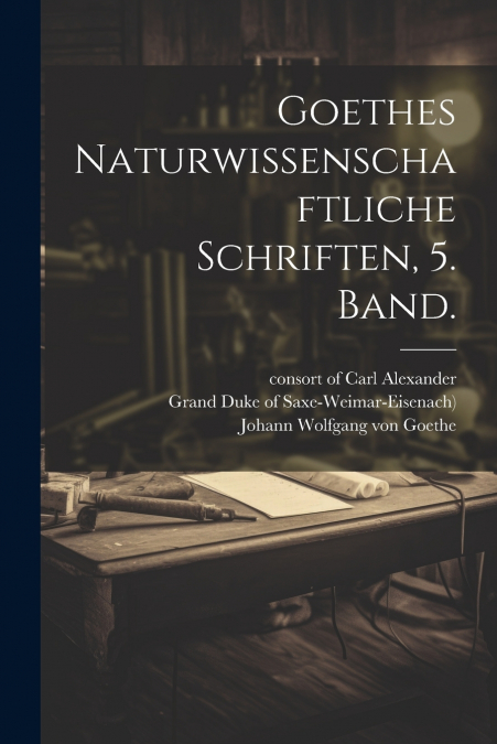 Goethes Naturwissenschaftliche Schriften, 5. Band.