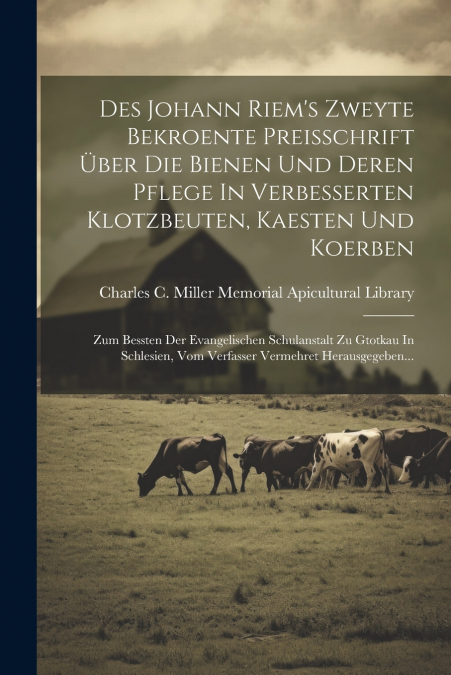 Des Johann Riem’s Zweyte Bekroente Preisschrift Über Die Bienen Und Deren Pflege In Verbesserten Klotzbeuten, Kaesten Und Koerben