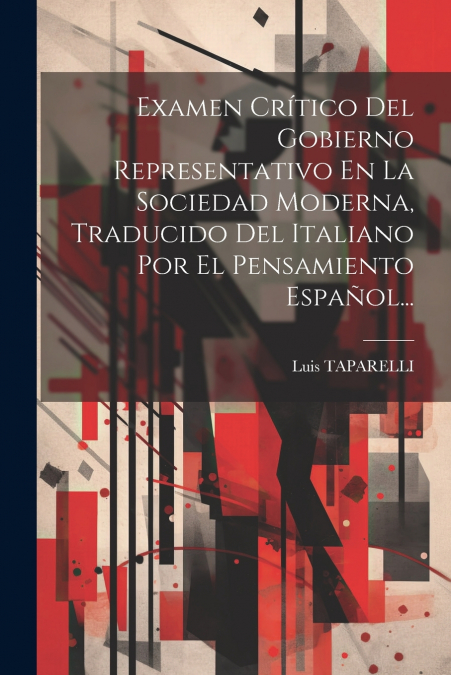 Examen Crítico Del Gobierno Representativo En La Sociedad Moderna, Traducido Del Italiano Por El Pensamiento Español...