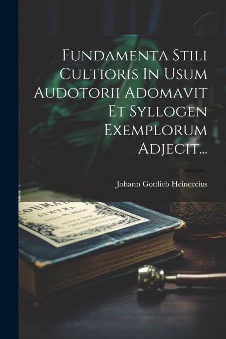 Fundamenta Stili Cultioris In Usum Audotorii Adomavit Et Syllogen Exemplorum Adjecit...