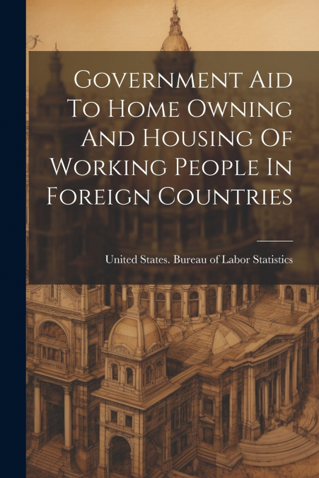 Government Aid To Home Owning And Housing Of Working People In Foreign Countries