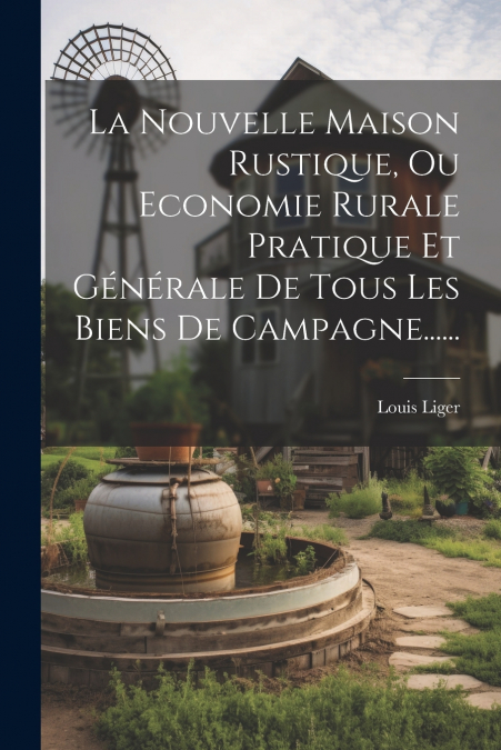 La Nouvelle Maison Rustique, Ou Economie Rurale Pratique Et Générale De Tous Les Biens De Campagne......