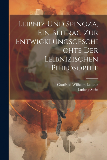 Leibniz Und Spinoza, ein Beitrag zur Entwicklungsgeschichte der Leibnizischen Philosophie