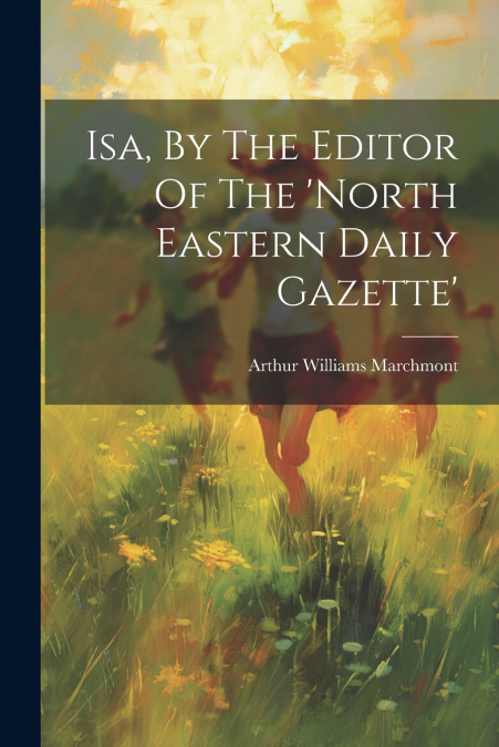 Isa, By The Editor Of The ’north Eastern Daily Gazette’