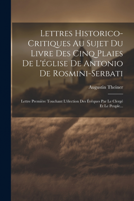 Lettres Historico-critiques Au Sujet Du Livre Des Cinq Plaies De L’église De Antonio De Rosmini-serbati
