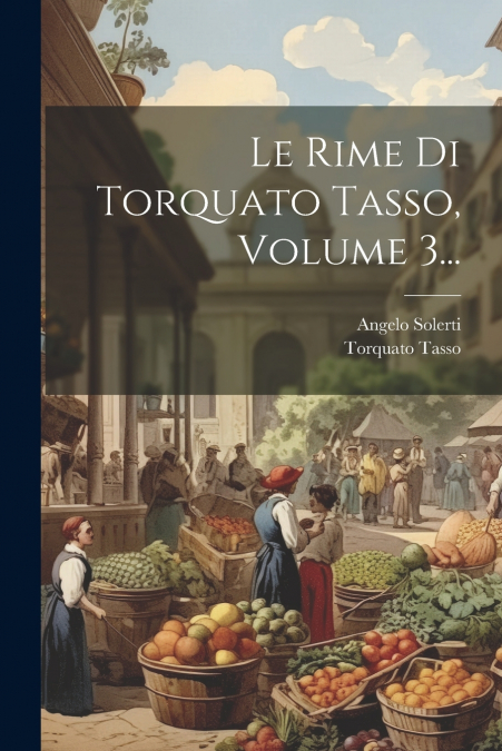 Le Rime Di Torquato Tasso, Volume 3...