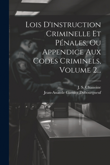 Lois D’instruction Criminelle Et Pénales, Ou Appendice Aux Codes Criminels, Volume 2...