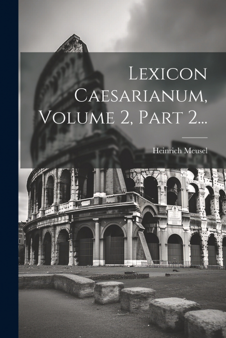 Lexicon Caesarianum, Volume 2, Part 2...