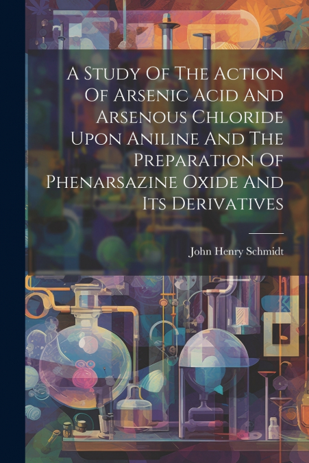 A Study Of The Action Of Arsenic Acid And Arsenous Chloride Upon Aniline And The Preparation Of Phenarsazine Oxide And Its Derivatives