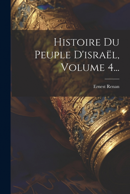 Histoire Du Peuple D’israël, Volume 4...