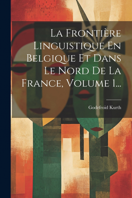 La Frontière Linguistique En Belgique Et Dans Le Nord De La France, Volume 1...